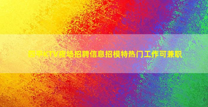 四平KTV夜场招聘信息招模特热门工作可兼职